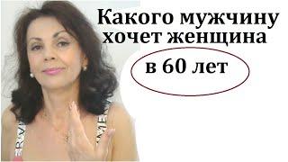 Какого мужчину хочет женщина в 60 лет