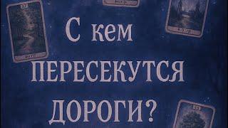 С кем ДОРОГИ ПЕРЕСЕКУТСЯКто идёт Вам навстречу по судьбе