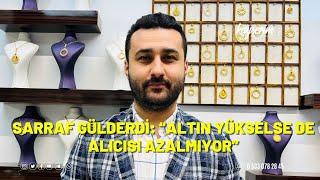 SARRAF GÜLDERDİ: “ALTIN YÜKSELSE DE ALICISI AZALMIYOR”