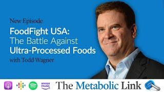 FoodFight USA: The Battle Against Ultra-Processed Foods | Todd Wagner | The Metabolic Link Ep.52