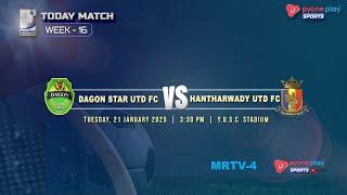 DAGON STAR UTD FC Vs HANTHARWADY UTD FC (WEEK 16)