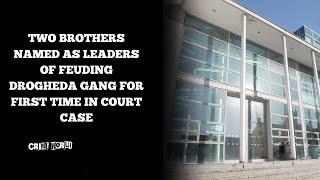 Two brothers named as leaders of feuding Drogheda gang for first time in court case