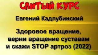 367. Слитый курс. Евгений Кадлубинский - Здоровое вращение, верни вращение суставам скажи STOPартроз