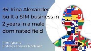 35: Irina Alexander built a $1M business in 2 years in a male dominated field