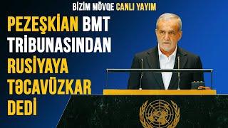 Pezeşkian BMT tribunasından Rusiyaya təcavüzkar dedi | BİZİM MÖVQE CANLI YAYIM