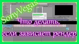 Sony vegas зависает при рендере - решение проблемы