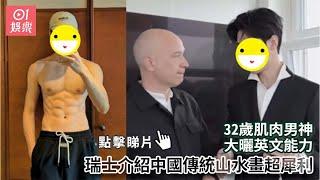 32歲肌肉男神大曬英文能力　瑞士介紹中國傳統山水畫超犀利｜01娛樂｜娛樂新聞｜男演員｜藝人