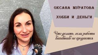 Оксана Муратова. Хобби и деньги. Что делать, если работы handmade не продаются?