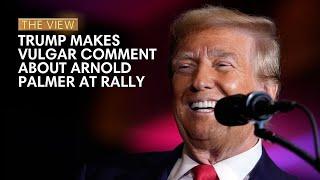 Trump Makes Vulgar Comment About Arnold Palmer At Rally | The View