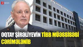 Oqtay Şirəliyevin tibb müəssisəsi cərimələndi - SƏBƏB - RTV