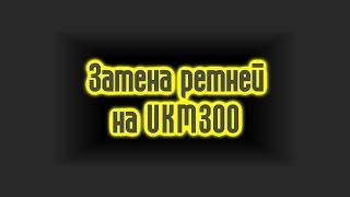 Замена ремней на UKM300