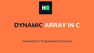 Dynamic Array in C | HackerRank Solution | Detailed Explanation & Walkthrough