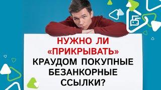 Нужно ли "прикрывать" краудом покупные безанкорные ссылки?