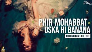 Phir Mohabbat x Uska Hi Banana | Aftermorning Chillout Mashup #AftermorningReloved