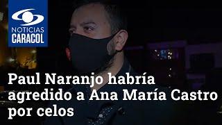 Paul Naranjo habría agredido a Ana María Castro por celos, dice la Fiscalía