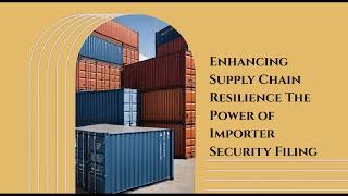 Enhancing Supply Chain Resilience: The Power of Importer Security Filing