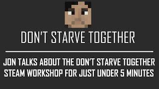 Jon talks about the Don't Starve Together Steam Workshop for just under 5 minutes