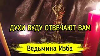 ДУХИ ВУДУ ОТВЕЧАЮТ ВАМ. ВЕДЬМИНА ИЗБА ▶️ МАГИЯ