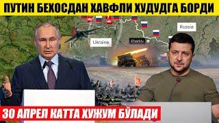 ПУТИН БЕХОСДАН ХАВФЛИ ХУДУДГА БОРДИ---30 АПРЕЛ КАТТА ХУЖУМ БЎЛАДИ