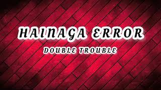 DOUBLE TROUBLE-HAINAGA ERROR ( LYRICS VIDEO )