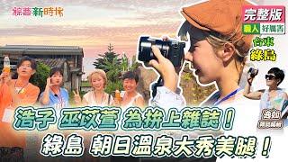 【綜藝新時代】浩子 巫苡萱 為拚上雜誌！綠島 朝日溫泉大秀美腿！2023.08.25