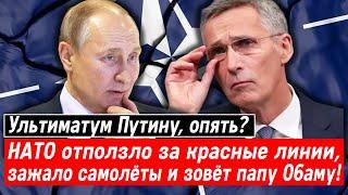 Ультиматум Путину, опять? НАТО отползло за красные линии, зажало самолёты и зовёт папу Обаму!