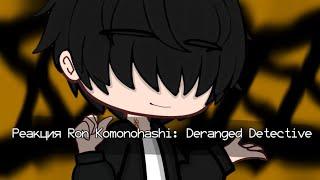 Реакция Ron Komonohashi: Deranged Detective на тт [Рон Комонохаши: невменяемый детектив] (1)