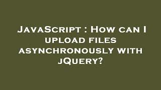 JavaScript : How can I upload files asynchronously with jQuery?