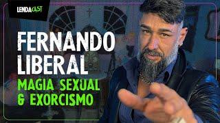 MAGIA SEXUAL e EXORCISMO com FERNANDO LIBERAL | LendaCast #143