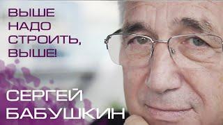 "Выше надо строить, выше!" Сергей Бабушкин