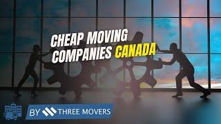 Cheap Moving Companies Canada: Affordable & Reliable Options for Your Relocation