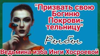 "ПРИЗВАТЬ СВОЮ БОГИНЮ ПОКРОВИТЕЛЬНИЦУ. РЫБЫ" ДЛЯ ВСЕХ. ВЕДЬМИНА ИЗБА. ИНГА ХОСРОЕВА.