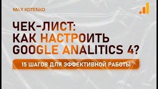 Чек-лист: как настроить Google Analitics 4? 15 шагов для эффективной настройки и работы с GA-4