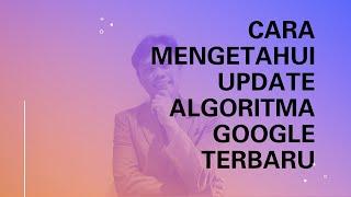 Cara Mengetahui Update Algoritma Google Terbaru