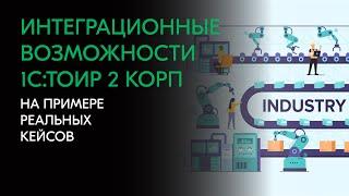 Интеграционные возможности 1С:ТОИР 2 КОРП на примере реальных кейсов