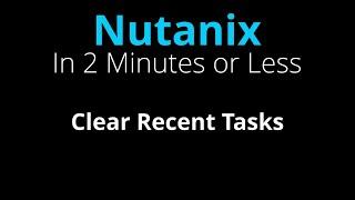 Clear Nutanix Prism Recent Tasks - Nutanix in 2 Minutes or Less