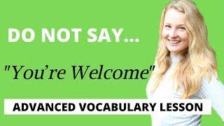 STOP SAYING "YOU'RE WELCOME" - Better Advanced Vocabulary and Phrases to respond to "THANK YOU"