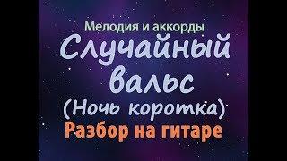 Случайный вальс  (ночь коротка) - мелодия - разбор на гитаре. ТАБЫ/НОТЫ+АККОРДЫ СО СЛОВАМИ