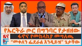 የኤርትራ ጦር በግንባር የታዘዘው፣ ፋኖና የመከላከያ መግለጫ፣ “መቀለን ለፌደራል” ጌታችው፣ የኦሮሚያው አድማ፣ የድንበሩ ዉጊያና የድሮን ጥቃቶች| EF