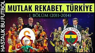 MUTLAK REKABET TÜRKİYE: Galatasaray - Fenerbahçe | 1.BÖLÜM (2011-2014)