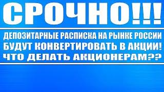 СРОЧНО!!! ДЕПОЗИТАРНЫЕ РАСПИСКИ БУДУТ КОНВЕРТИРОВАТЬ В АКЦИИ НА РЫНКЕ РФ!!! ЧТО ДЕЛАТЬ АКЦИОНЕРАМ?!