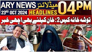 ARY News 4 PM Headlines | 23rd Oct 2024 | Toshakhana Case 2 - Latest Update