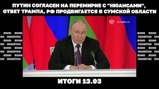 Путин согласен на перемирие с "нюансами", ответ Трампа, РФ продвигается в Сумской области. 13.03