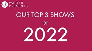 WALTER PRESENTS' TOP 3 SHOWS OF 2022