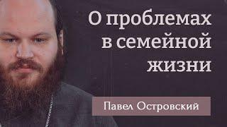 ПАВЕЛ ОСТРОВСКИЙ. О проблемах в семейной жизни. Семейной жизни нужно учиться!