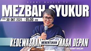 MEZBAH SYUKUR RABU 30 OKTOBER 24 - PK 05.00 | "KEDEWASAAN MENENTUKAN MASA DEPAN" - PS. DEBBY BASJIR