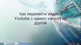 Как перенести видео в Youtube с одного канала на другой