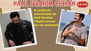 Halil İbrahim's emotional confession: "I wanted to die for a moment"