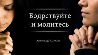 Бодрствуйте и молитесь |  Проповедь Александр Антонов