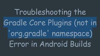 Troubleshooting the Gradle Core Plugins (not in 'org.gradle' namespace) Error in Android Builds